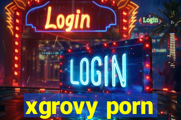 xgrovy porn